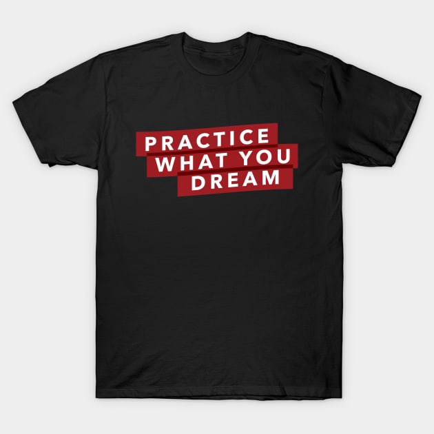 Practice what you dream T-Shirt by Kings83